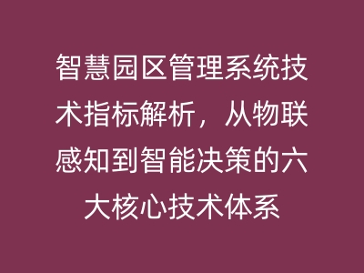 智慧園區(qū)管理系統(tǒng)技術(shù)指標解析，從物聯(lián)感知到智能決策的六大核心技術(shù)體系 